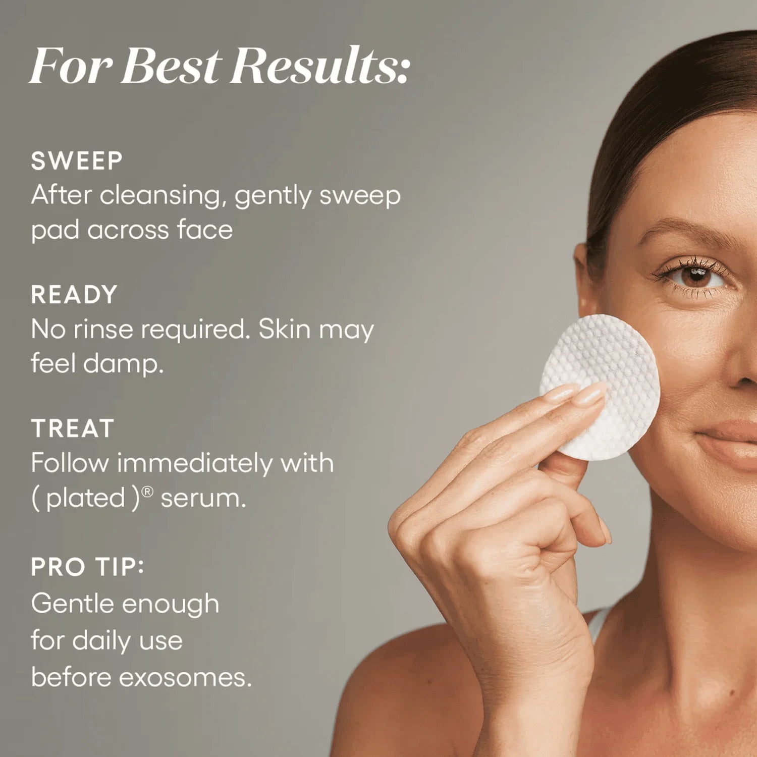 Woman applying a (plated) Exosome Enhancer Daily Prep Pad to her cheek. Directions: sweep across face after cleansing, do not rinse, and follow immediately with (plated) serum.